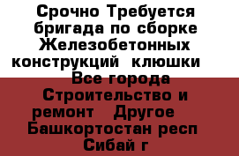 Срочно Требуется бригада по сборке Железобетонных конструкций (клюшки).  - Все города Строительство и ремонт » Другое   . Башкортостан респ.,Сибай г.